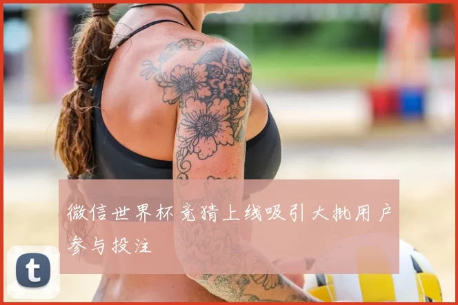 微信世界杯竞猜上线吸引大批用户参与投注