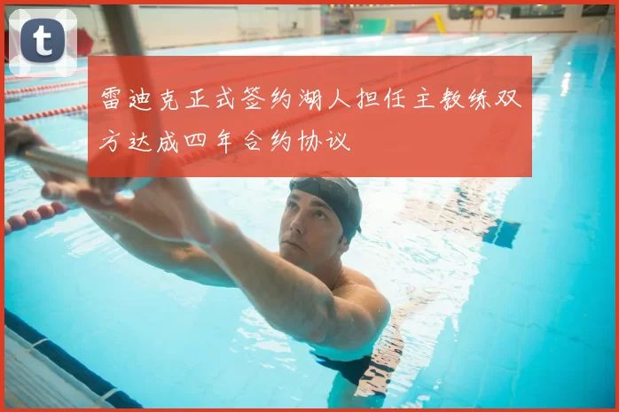 雷迪克正式签约湖人担任主教练双方达成四年合约协议