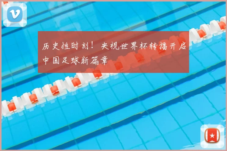 历史性时刻！央视世界杯转播开启中国足球新篇章