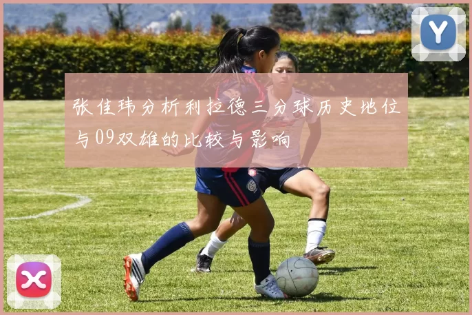 张佳玮分析利拉德三分球历史地位与09双雄的比较与影响