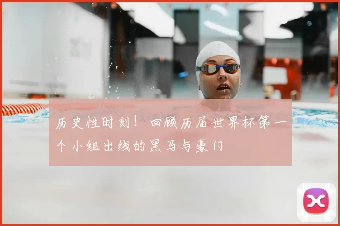 历史性时刻！回顾历届世界杯第一个小组出线的黑马与豪门