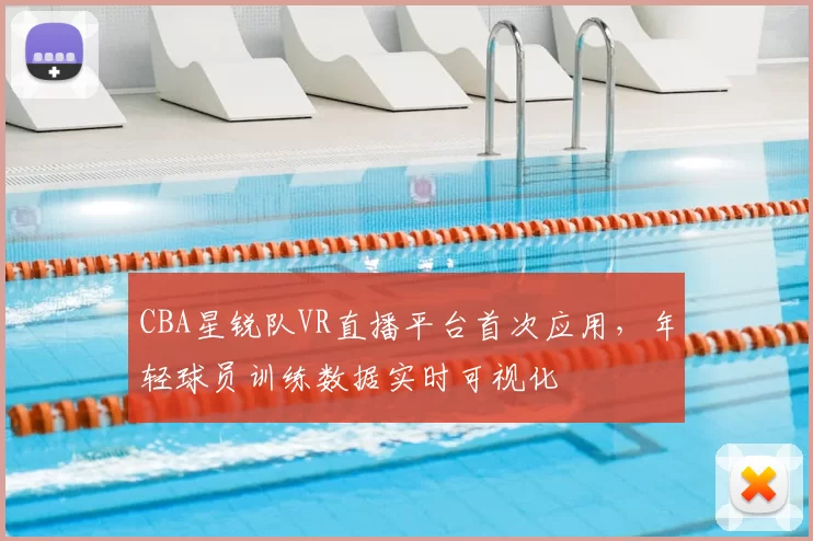 CBA星锐队VR直播平台首次应用，年轻球员训练数据实时可视化