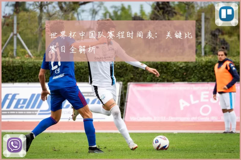 世界杯中国队赛程时间表：关键比赛日全解析
