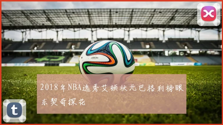 2018年NBA选秀艾顿状元巴格利榜眼东契奇探花