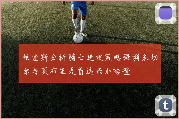 帕金斯分析骑士进攻策略强调米切尔与莫布里是首选而非哈登