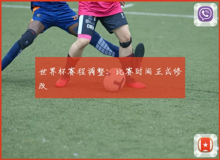 世界杯赛程调整：比赛时间正式修改
