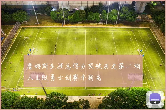 詹姆斯生涯总得分突破历史第二湖人击败勇士创赛季新高