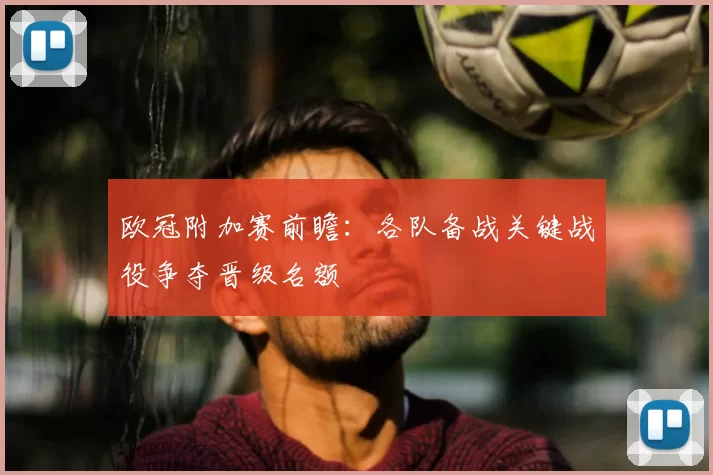 欧冠附加赛前瞻:各队备战关键战役争夺晋级名额