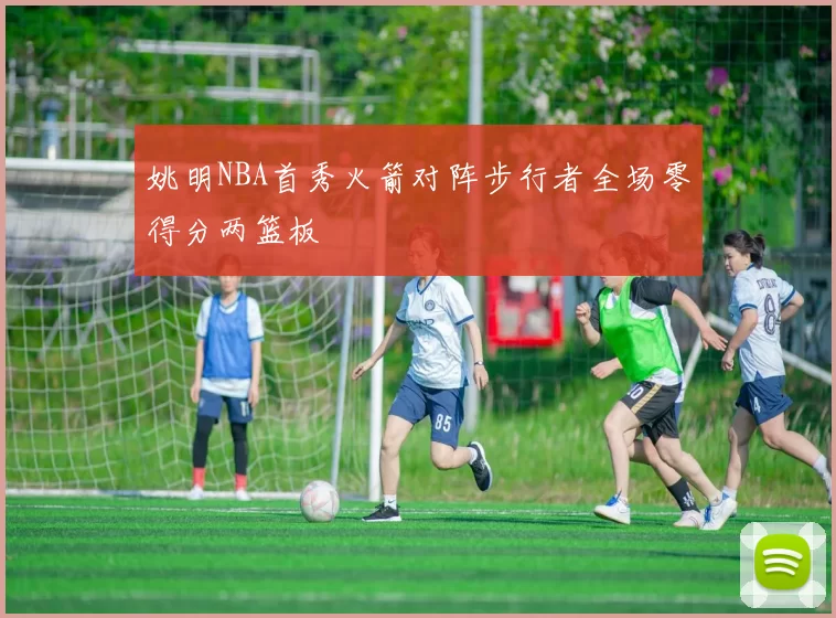 姚明NBA首秀火箭对阵步行者全场零得分两篮板