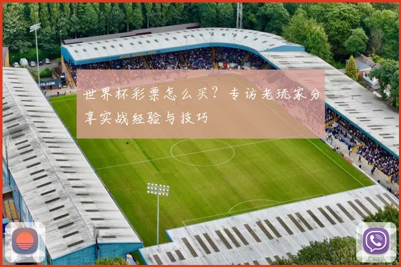 世界杯彩票怎么买？专访老玩家分享实战经验与技巧