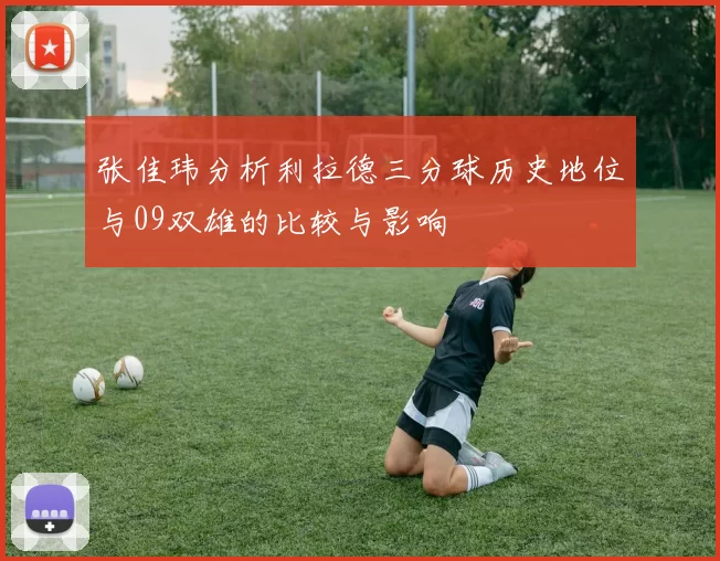 张佳玮分析利拉德三分球历史地位与09双雄的比较与影响