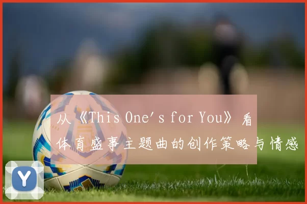 从《This One's for You》看体育盛事主题曲的创作策略与情感共鸣