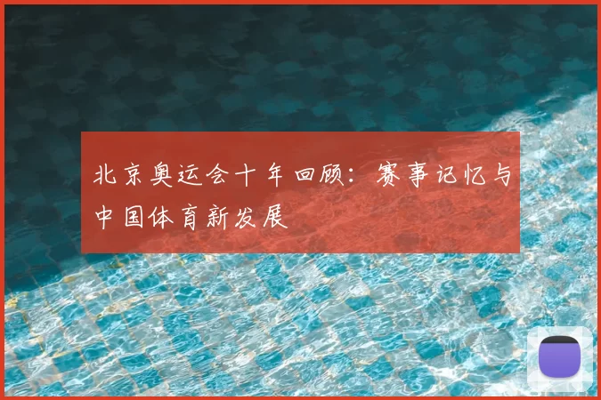 北京奥运会十年回顾：赛事记忆与中国体育新发展