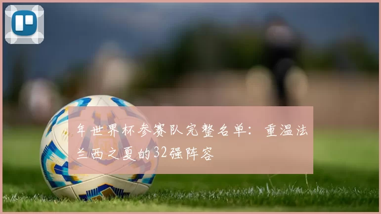 年世界杯参赛队完整名单：重温法兰西之夏的32强阵容