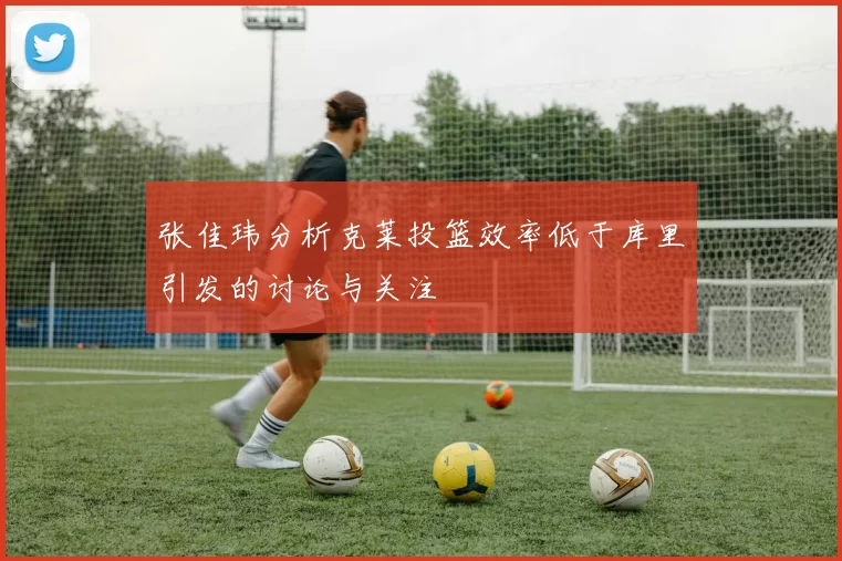 张佳玮分析克莱投篮效率低于库里引发的讨论与关注