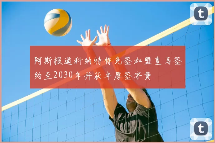 阿斯报道科纳特将免签加盟皇马签约至2030年并获丰厚签字费