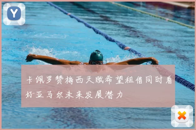 卡佩罗赞梅西天赋希望租借同时看好亚马尔未来发展潜力