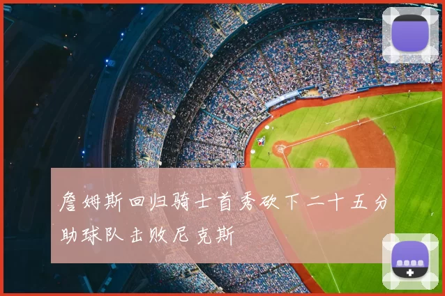 詹姆斯回归骑士首秀砍下二十五分助球队击败尼克斯