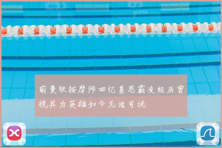 前曼联按摩师回忆基恩霸凌经历曾视其为英雄如今无话可说