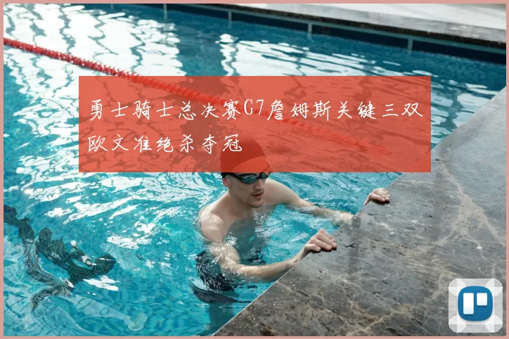 勇士骑士总决赛G7詹姆斯关键三双欧文准绝杀夺冠