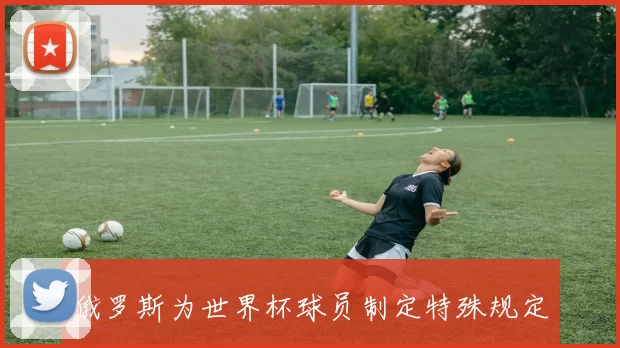 俄罗斯为世界杯球员制定特殊规定