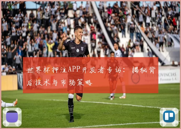 世界杯押注APP开发者专访:揭秘背后技术与市场策略