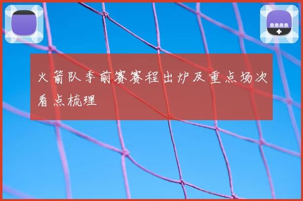 火箭队季前赛赛程出炉及重点场次看点梳理