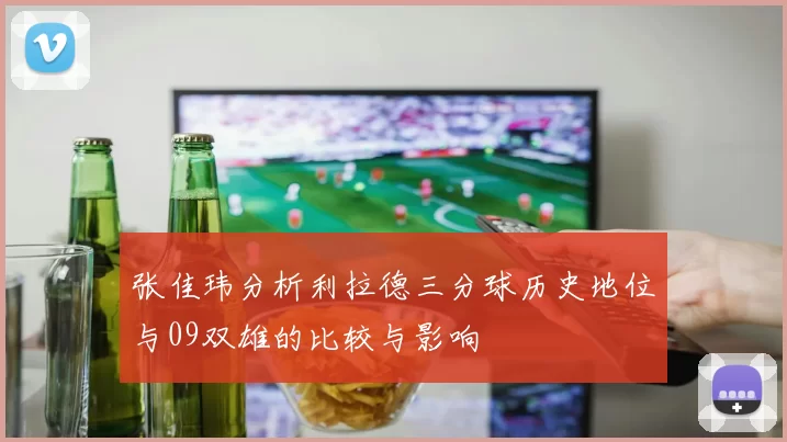 张佳玮分析利拉德三分球历史地位与09双雄的比较与影响